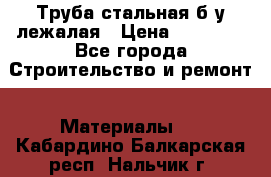 Труба стальная,б/у лежалая › Цена ­ 15 000 - Все города Строительство и ремонт » Материалы   . Кабардино-Балкарская респ.,Нальчик г.